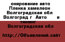 Tонирование авто, Пленка хамелеон - Волгоградская обл., Волгоград г. Авто » GT и тюнинг   . Волгоградская обл.